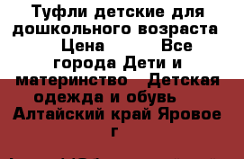 Туфли детские для дошкольного возраста.  › Цена ­ 800 - Все города Дети и материнство » Детская одежда и обувь   . Алтайский край,Яровое г.